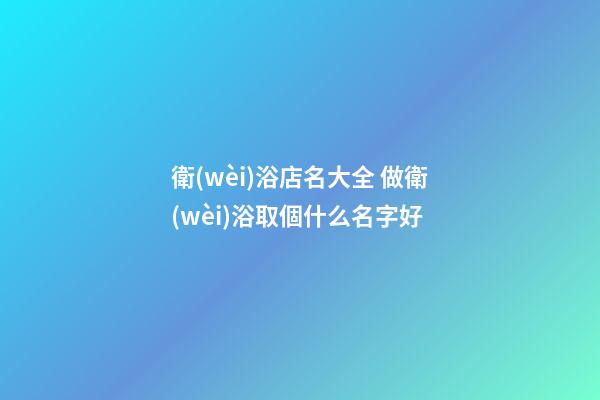 衛(wèi)浴店名大全 做衛(wèi)浴取個什么名字好